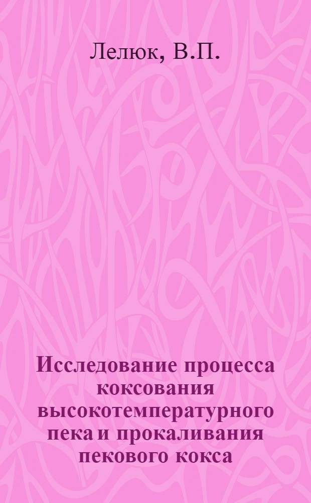 Исследование процесса коксования высокотемпературного пека и прокаливания пекового кокса : Автореф. дис. на соискание учен. степени канд. техн. наук : (346)