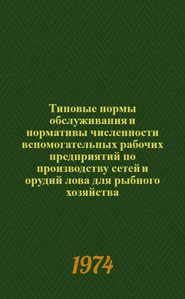 Типовые нормы обслуживания и нормативы численности вспомогательных рабочих предприятий по производству сетей и орудий лова для рыбного хозяйства : Утв. 13/XI 1973 г