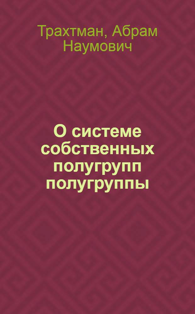 О системе собственных полугрупп полугруппы : Автореф. дис. на соиск. учен. степени канд. физ.-мат. наук : (01.01.03)