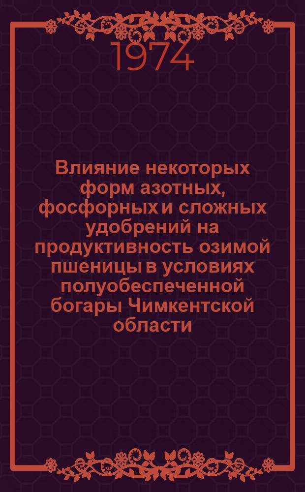 Влияние некоторых форм азотных, фосфорных и сложных удобрений на продуктивность озимой пшеницы в условиях полуобеспеченной богары Чимкентской области : Автореф. дис. на соиск. учен. степени канд. с.-х. наук : (06.01.04)