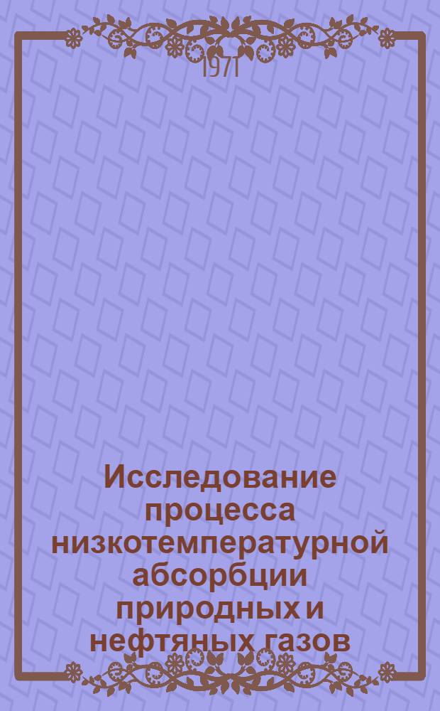 Исследование процесса низкотемпературной абсорбции природных и нефтяных газов : Автореф. дис. на соискание учен. степени канд. техн. наук : (346)