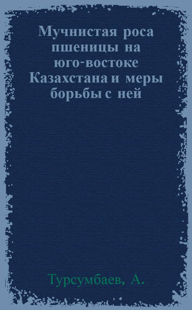 Мучнистая роса пшеницы на юго-востоке Казахстана и меры борьбы с ней : Автореф. дис. на соиск. учен. степени канд. с.-х. наук : (540)