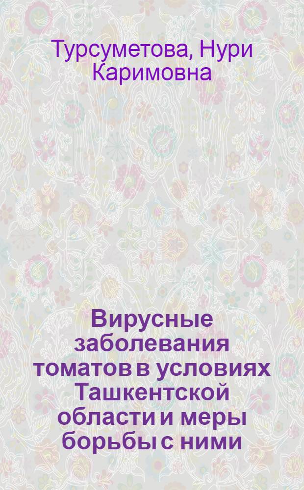 Вирусные заболевания томатов в условиях Ташкентской области и меры борьбы с ними (фитопатология и защита растений) : Автореф. дис. на соиск. учен. степени канд. с.-х. наук : (01.11)