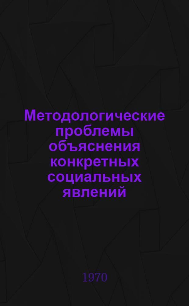 Методологические проблемы объяснения конкретных социальных явлений : Автореф. дис. на соискание учен. степени канд. филос. наук : (09.620)