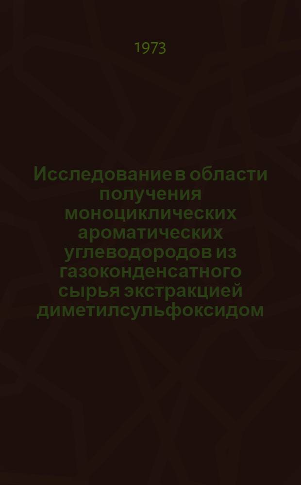 Исследование в области получения моноциклических ароматических углеводородов из газоконденсатного сырья экстракцией диметилсульфоксидом : (На примере вуктылского газоконденсата) : Автореф. дис. на соиск. учен. степени канд. техн. наук : (05.17.07)