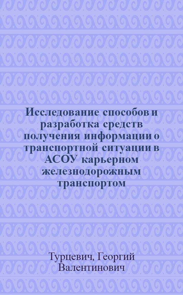Исследование способов и разработка средств получения информации о транспортной ситуации в АСОУ карьерном железнодорожным транспортом : Автореф. дис. на соиск. учен. степени канд. техн. наук : (05.13.07)