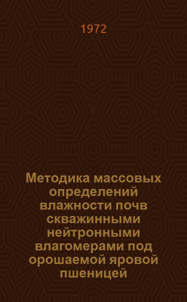 Методика массовых определений влажности почв скважинными нейтронными влагомерами под орошаемой яровой пшеницей : (На примере темно-каштановых и каштановых почв Поволжья) : Автореф. дис. на соиск. учен. степени канд. с.-х. наук : (01.02)