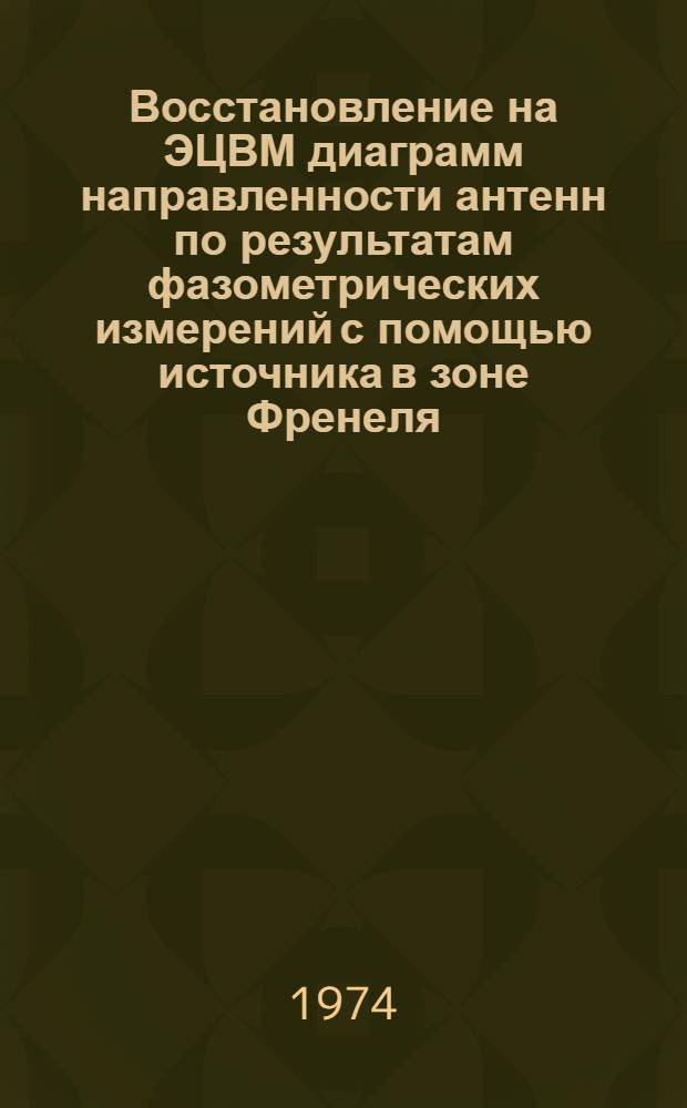 Восстановление на ЭЦВМ диаграмм направленности антенн по результатам фазометрических измерений с помощью источника в зоне Френеля : Вып. 1-. Вып. 2 : Тексты программ