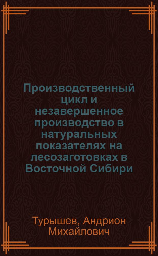 Производственный цикл и незавершенное производство в натуральных показателях на лесозаготовках в Восточной Сибири : Автореф. дис. на соискание учен. степени канд. экон. наук : (594)
