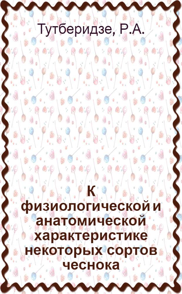 К физиологической и анатомической характеристике некоторых сортов чеснока : Автореф. дис. на соискание учен. степени канд. биол. наук : (03.101)