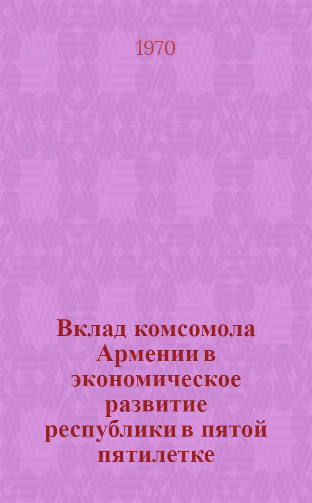 Вклад комсомола Армении в экономическое развитие республики в пятой пятилетке : Автореф. дис. на соискание учен. степени канд. ист. наук : (07.570)