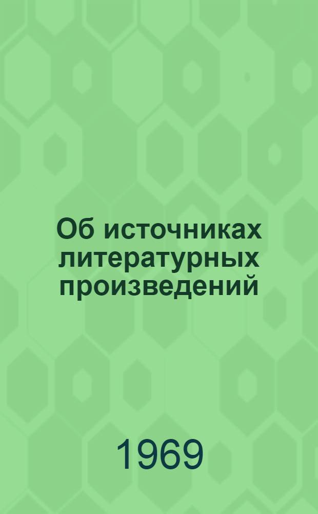 Об источниках литературных произведений : (По материалам литературы народов СССР) : Автореф. дис. на соискание учен. степени д-ра филол. наук : (642)