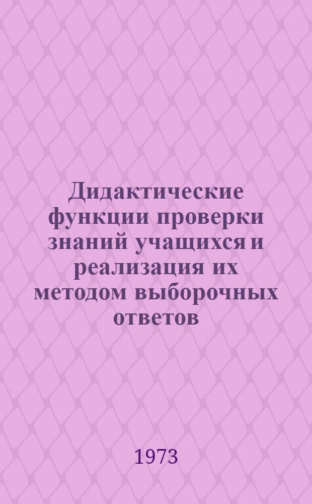 Дидактические функции проверки знаний учащихся и реализация их методом выборочных ответов : Автореф. дис. на соиск. учен. степени канд. пед. наук : (13.00.02)