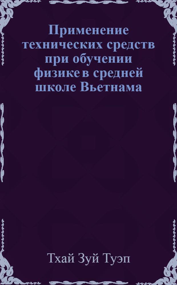 Применение технических средств при обучении физике в средней школе Вьетнама : Автореф. дис. на соискание учен. степени канд. пед. наук : (731)
