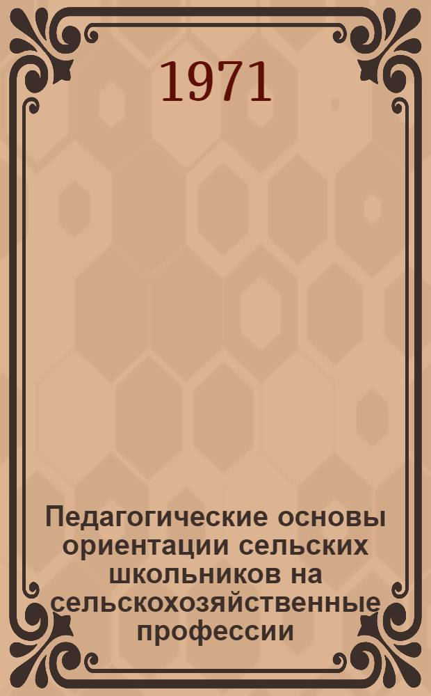 Педагогические основы ориентации сельских школьников на сельскохозяйственные профессии : Автореф. дис. на соискание учен. степени канд. пед. наук : (730)