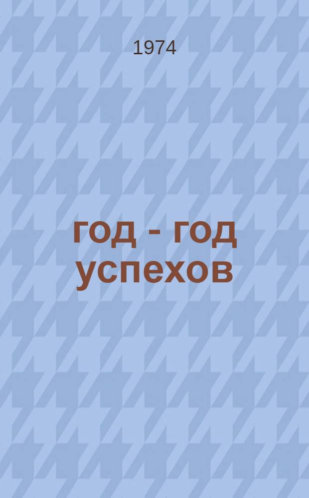 1973 год - год успехов : Сообщ. Гос. центр. стат. упр. ГДР об осуществлении плана нар. хоз-ва на 1973 г