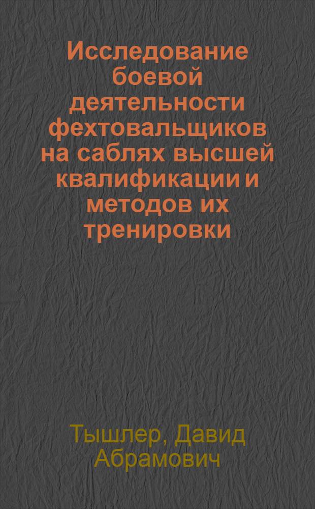 Исследование боевой деятельности фехтовальщиков на саблях высшей квалификации и методов их тренировки : Автореф. дис. на соиск. учен. степени канд. пед. наук : (13.00.04)
