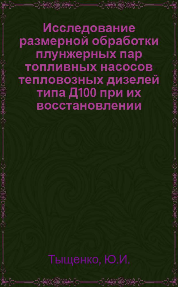 Исследование размерной обработки плунжерных пар топливных насосов тепловозных дизелей типа Д100 при их восстановлении : Автореф. дис. на соискание учен. степени канд. техн. наук : (433)