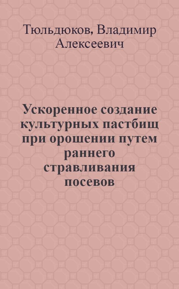 Ускоренное создание культурных пастбищ при орошении путем раннего стравливания посевов : Автореф. дис. на соискание учен. степени канд. с.-х. наук : (538)