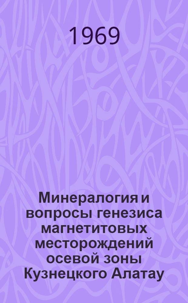 Минералогия и вопросы генезиса магнетитовых месторождений осевой зоны Кузнецкого Алатау : Автореферат дис. на соискание учен. степени д-ра геол.-минерал. наук : (130)