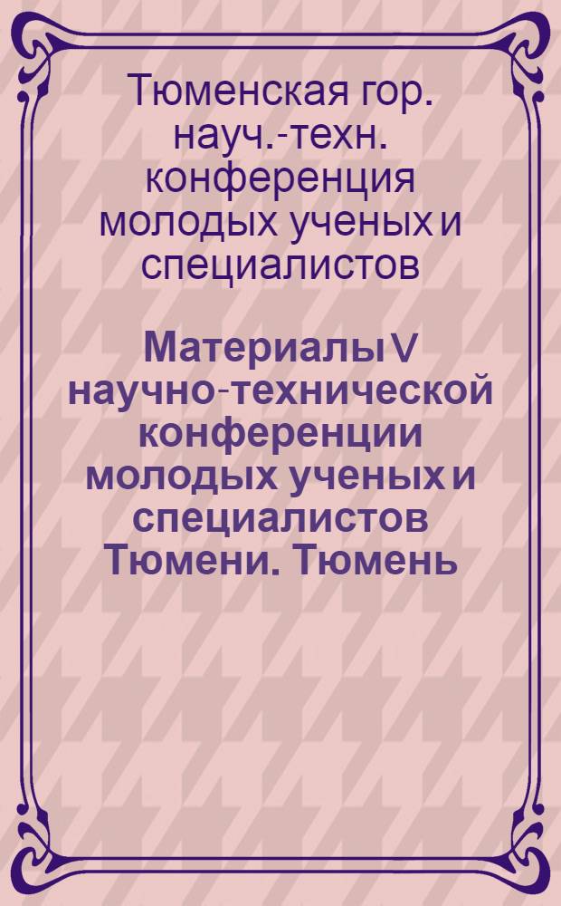 Материалы V научно-технической конференции молодых ученых и специалистов Тюмени. Тюмень, май 1970 г.
