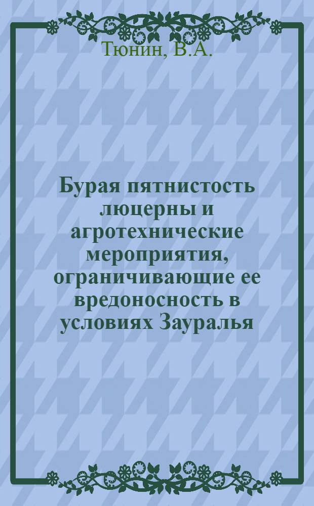 Бурая пятнистость люцерны и агротехнические мероприятия, ограничивающие ее вредоносность в условиях Зауралья : Автореф. дис. на соискание учен. степени канд. с.-х. наук : (540)