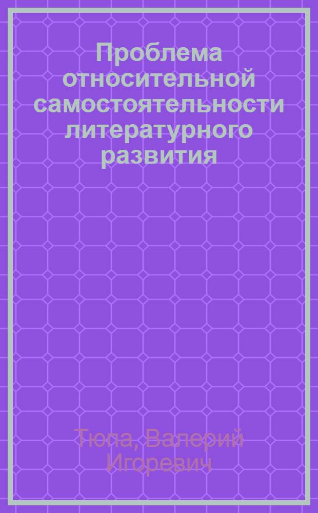Проблема относительной самостоятельности литературного развития : Автореф. дис. на соиск. учен. степени канд. филол. наук : (10.647)