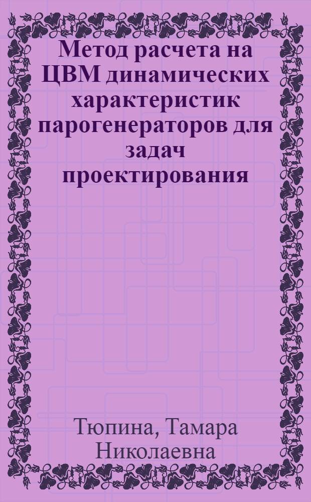 Метод расчета на ЦВМ динамических характеристик парогенераторов для задач проектирования : Автореф. дис. на соиск. учен. степени канд. техн. наук : (05.13.14)