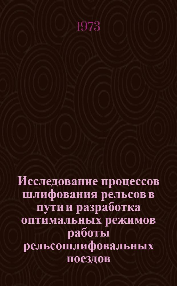 Исследование процессов шлифования рельсов в пути и разработка оптимальных режимов работы рельсошлифовальных поездов : Автореф. дис. на соиск. учен. степени канд. техн. наук : (05.22.06)