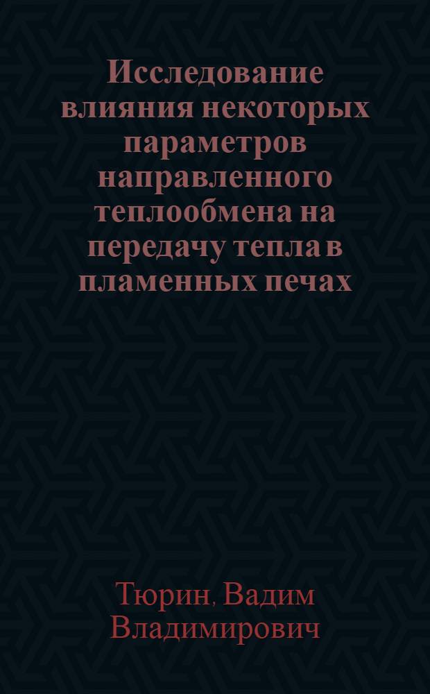 Исследование влияния некоторых параметров направленного теплообмена на передачу тепла в пламенных печах : Автореф. дис. на соиск. учен. степени канд. техн. наук : (05.14.05)