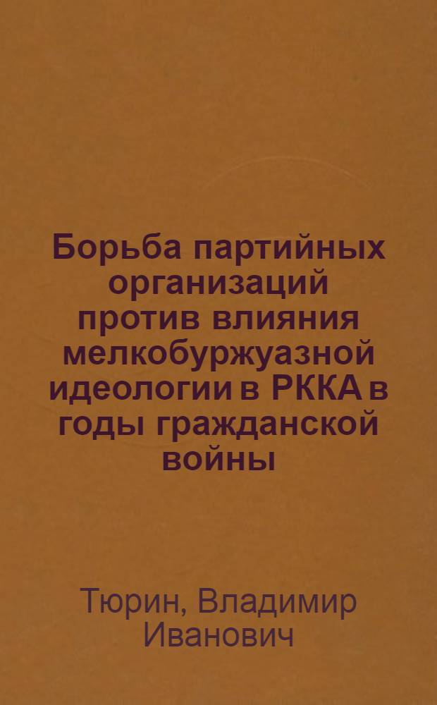 Борьба партийных организаций против влияния мелкобуржуазной идеологии в РККА в годы гражданской войны (1918-1920 гг.) : Автореф. дис. на соиск. учен. степени к. и. н
