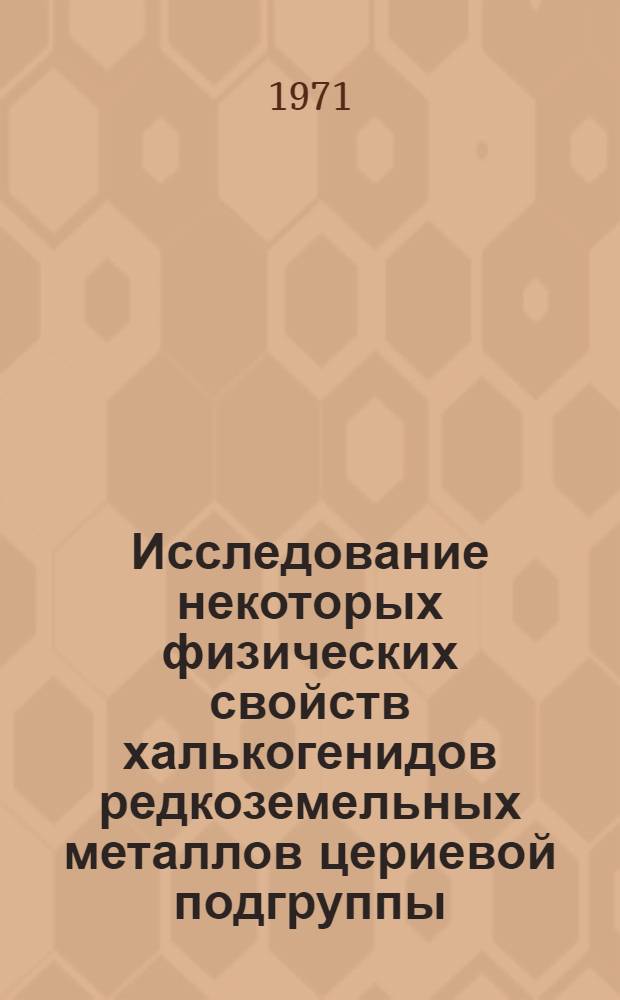 Исследование некоторых физических свойств халькогенидов редкоземельных металлов цериевой подгруппы : Автореф. дис. на соискание учен. степени канд. техн. наук : (326)
