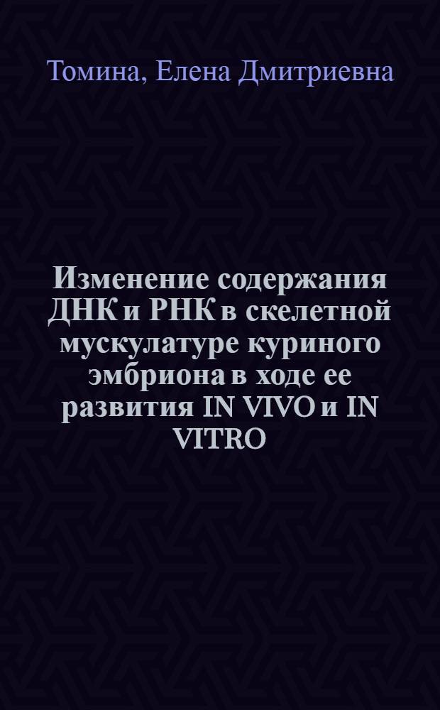 Изменение содержания ДНК и РНК в скелетной мускулатуре куриного эмбриона в ходе ее развития in vivo и in vitro : Автореф. дис. на соиск. учен. степени канд. биол. наук : (03.00.17)