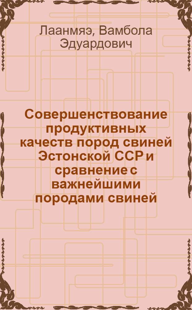 Совершенствование продуктивных качеств пород свиней Эстонской ССР и сравнение с важнейшими породами свиней, разводимых в Советском Союзе на основе данных контрольного откорма : Автореф. дис. на соиск. учен. степени д-ра с.-х. наук : (06.02.04)