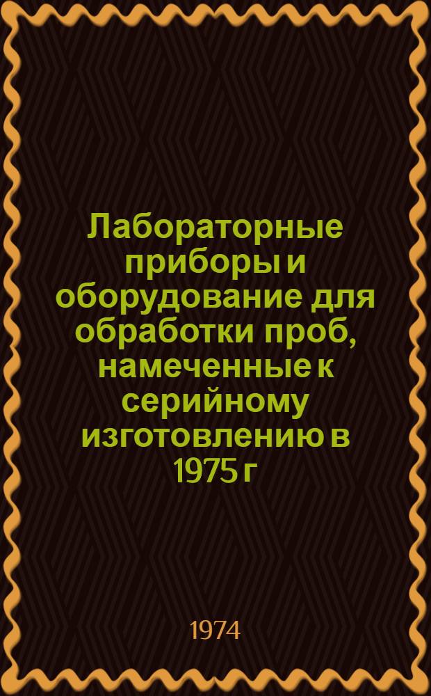 Лабораторные приборы и оборудование для обработки проб, намеченные к серийному изготовлению в 1975 г.