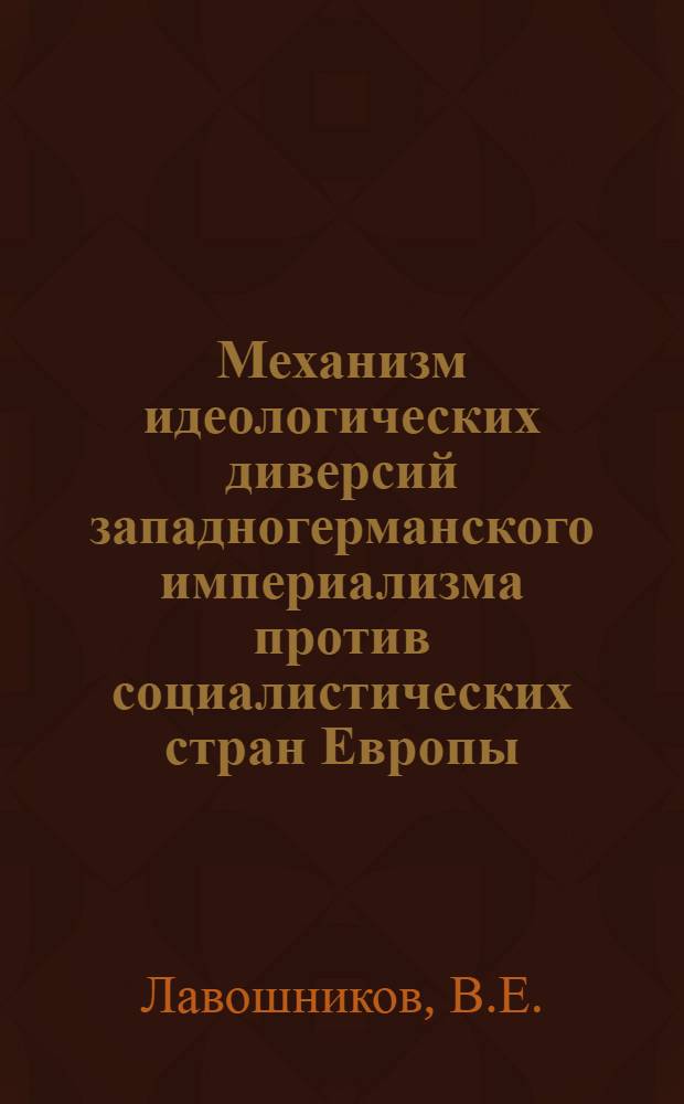 Механизм идеологических диверсий западногерманского империализма против социалистических стран Европы (1966-1969 гг.) : Автореф. дис. на соискание учен. степени канд. ист. наук : (07.573)