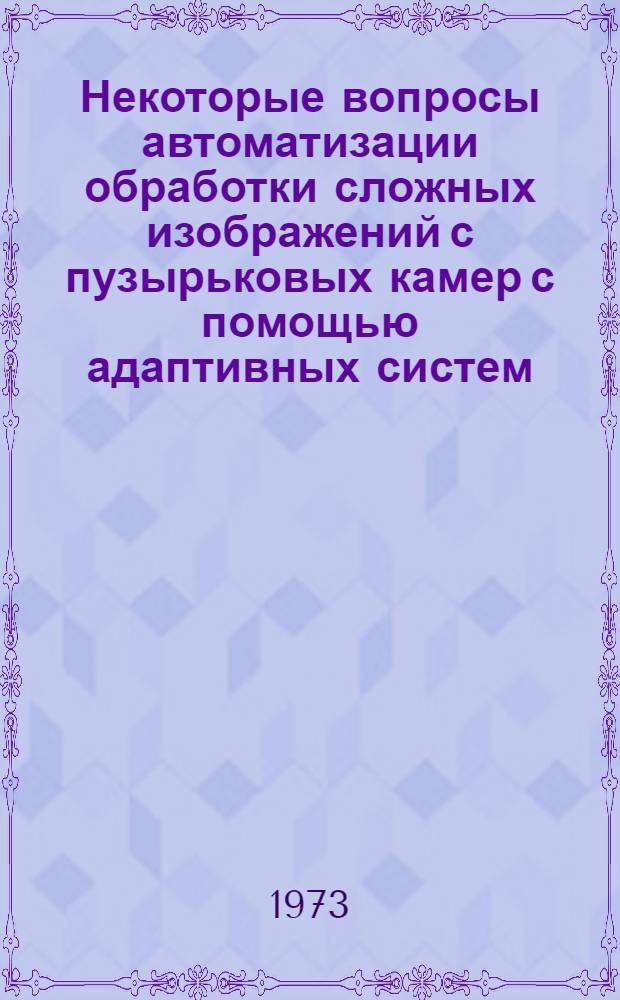 Некоторые вопросы автоматизации обработки сложных изображений с пузырьковых камер с помощью адаптивных систем : Автореф. дис. на соиск. учен. степени канд. техн. наук : (05-252)