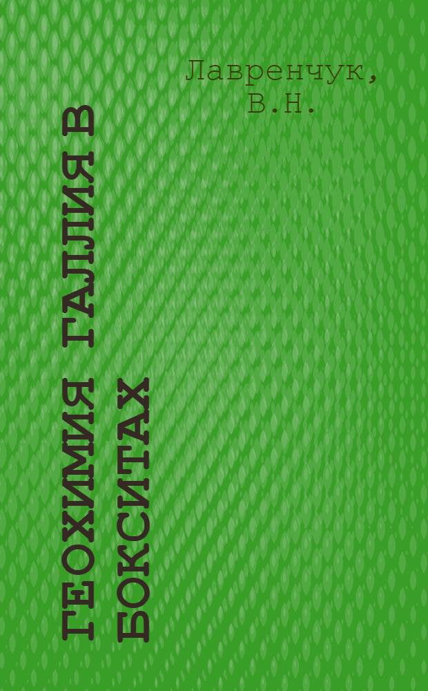 Геохимия галлия в бокситах : (На примере месторождений Казахстана и некоторых других районов) : Автореф. дис. на соискание учен. степени канд. геол.-минерал. наук : (121)