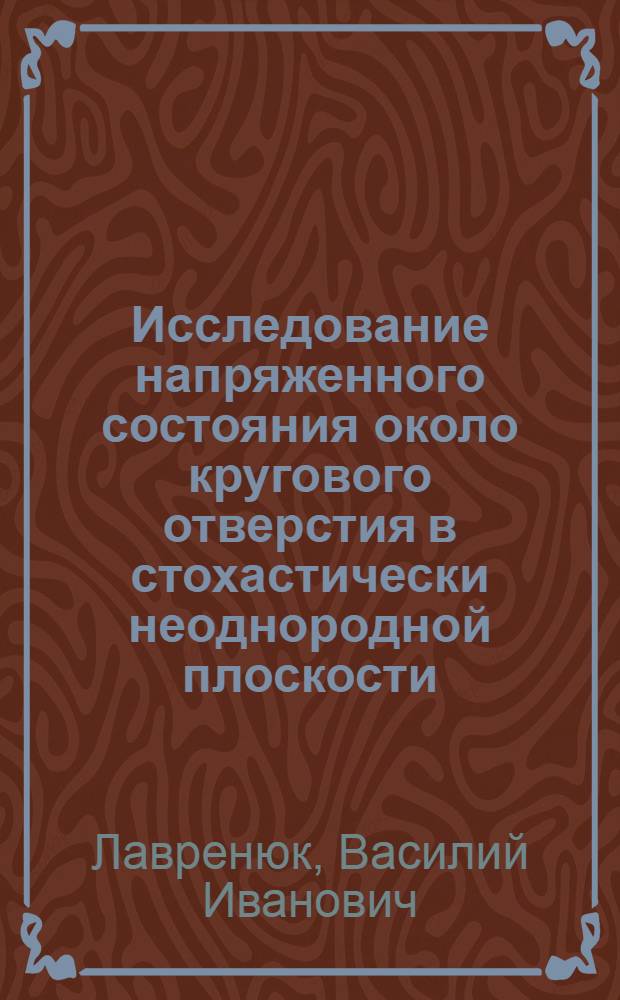 Исследование напряженного состояния около кругового отверстия в стохастически неоднородной плоскости : Автореф. дис. на соиск. учен. степени канд. физ.-мат. наук : (01.02.04)
