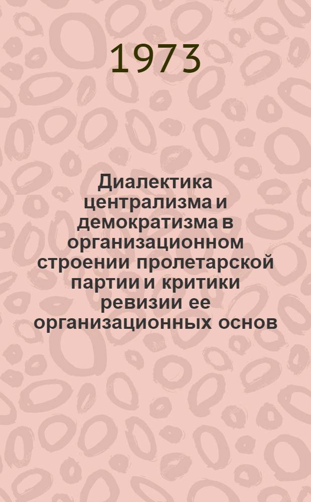 Диалектика централизма и демократизма в организационном строении пролетарской партии и критики ревизии ее организационных основ : Автореф. дис. на соиск. учен. степени канд. филос. наук : (09.00.01)