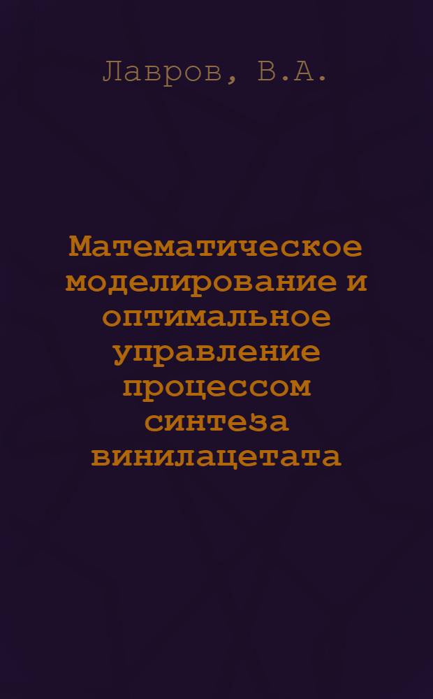 Математическое моделирование и оптимальное управление процессом синтеза винилацетата : Автореф. дис. на соиск. учен. степени канд. техн. наук : (347)