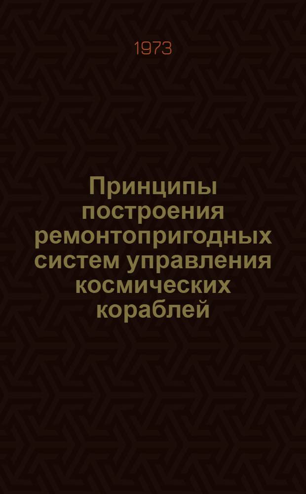 Принципы построения ремонтопригодных систем управления космических кораблей : Обзор по материалам отеч. и зарубеж. литературы за 1967-1972 гг