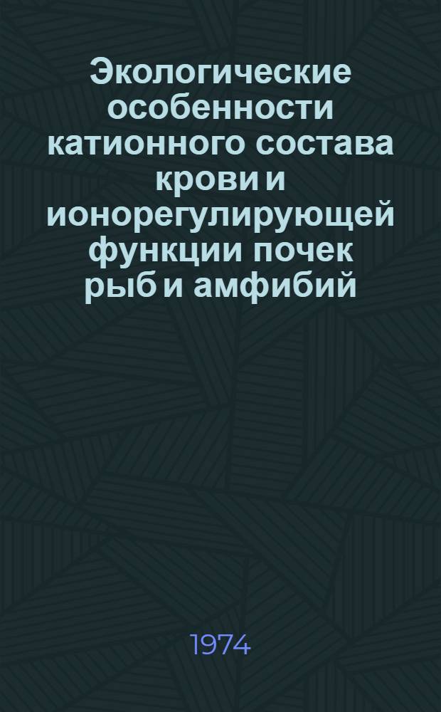 Экологические особенности катионного состава крови и ионорегулирующей функции почек рыб и амфибий : Автореф. дис. на соиск. учен. степени канд. биол. наук : (03.00.13)