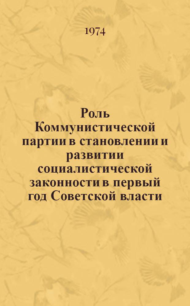 Роль Коммунистической партии в становлении и развитии социалистической законности в первый год Советской власти. (Ноябрь 1917-1918 гг.) : Автореф. дис. на соиск. учен. степени канд. ист. наук : (07.00.01)