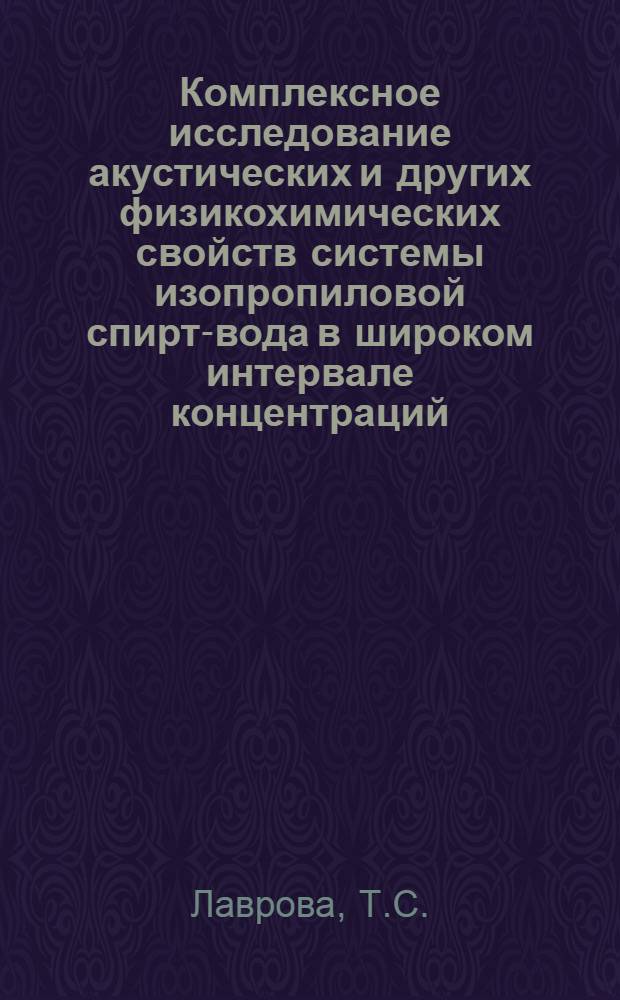 Комплексное исследование акустических и других физикохимических свойств системы изопропиловой спирт-вода в широком интервале концентраций, давлений и температур, включая критическую область : Автореф. дис. на соискание учен. степени канд. физ.-мат. наук : (054)