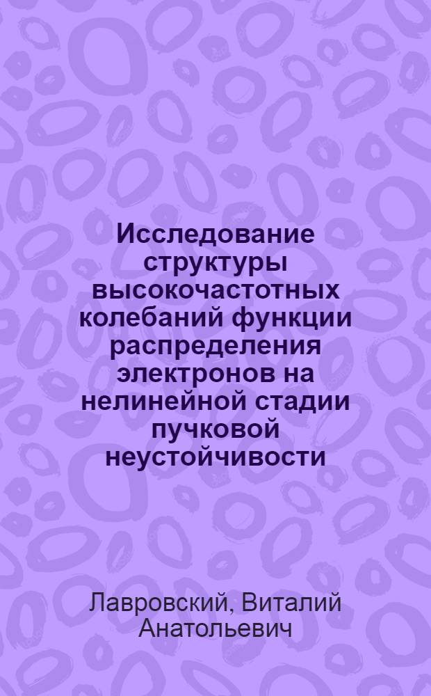 Исследование структуры высокочастотных колебаний функции распределения электронов на нелинейной стадии пучковой неустойчивости : Автореф. дис. на соиск. ученой степени канд. физ.-мат. наук : (04.08)