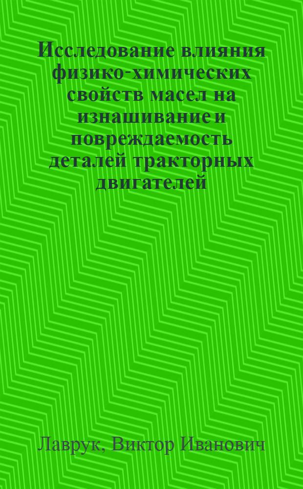 Исследование влияния физико-химических свойств масел на изнашивание и повреждаемость деталей тракторных двигателей : Автореф. дис. на соиск. учен. степени канд. техн. наук : (162)