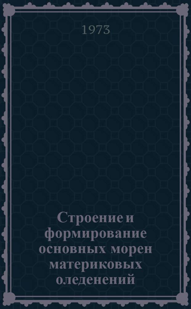Строение и формирование основных морен материковых оледенений : Автореф. дис. на соиск. учен. степени д-ра геол.-минерал. наук : (04.00.01)