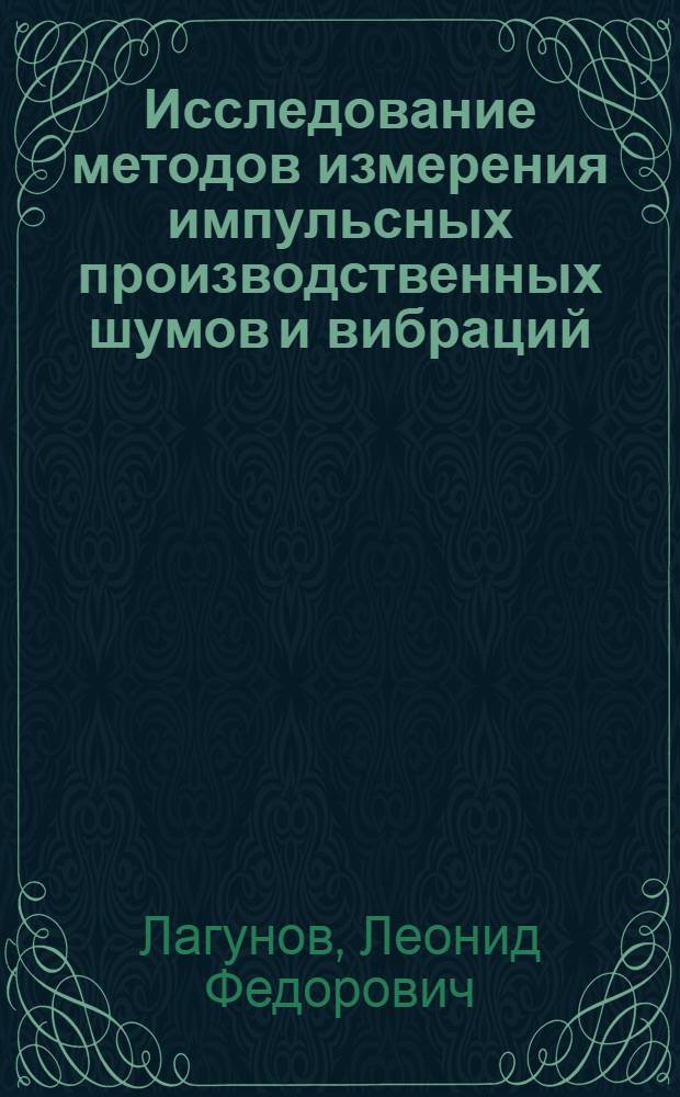 Исследование методов измерения импульсных производственных шумов и вибраций : Автореф. дис. на соискание учен. степени канд. техн. наук : (01.045)