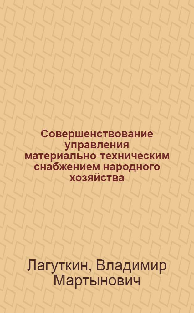 Совершенствование управления материально-техническим снабжением народного хозяйства : Докл., обобщающий опубл. науч. работы, представл. на соискание учен. степени д-ра экон. наук : (608)